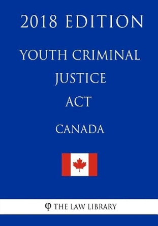 Youth Criminal Justice Act (Canada) - 2018 Edition by The Law Library 9781986054652