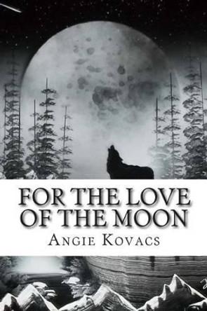 For The Love Of The Moon by Angie Kovacs 9781505214468