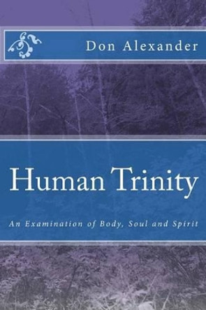 Human Trinity: An Examination of Body, Soul and Spirit by MR Don Alexander 9781508544357