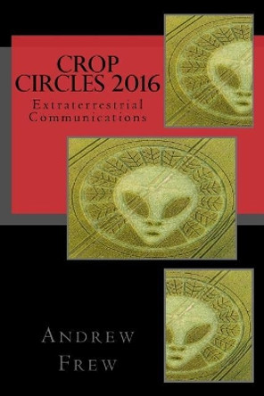 Crop Circles 2016: Extraterrestrial Communications by Andrew G Frew 9781984926050