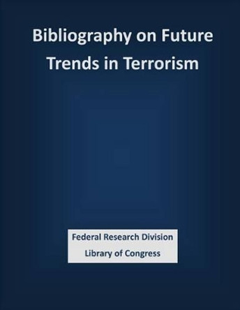 Bibliography on Future Trends in Terrorism by Federal Research Division Library of Con 9781503339835