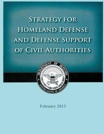 Strategy for Homeland Defense and Defense Support of Civil Authorities by United States Department of Defense 9781503367104