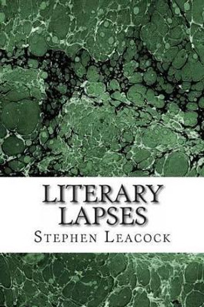 Literary Lapses: (Stephen Leacock Classics Collection) by Stephen Leacock 9781508764601