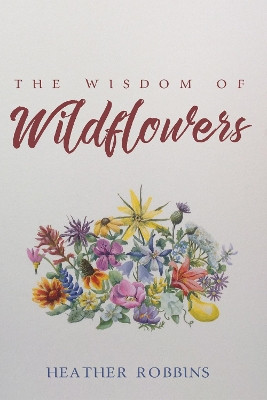 The Wisdom of Wildflowers by Heather Robbins 9781532603181