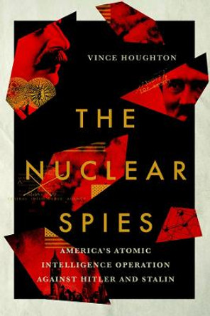 The Nuclear Spies: America's Atomic Intelligence Operation against Hitler and Stalin by Vince Houghton