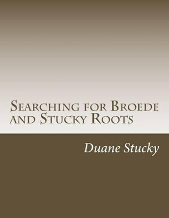 Searching for Broede and Stucky Roots by Duane Stucky 9781499317978