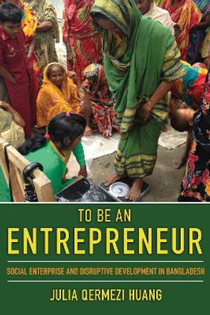 To Be an Entrepreneur: Social Enterprise and Disruptive Development in Bangladesh by Julia Huang