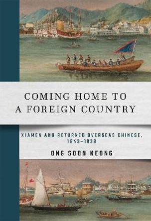 Coming Home to a Foreign Country: Xiamen and Returned Overseas Chinese, 1843-1938 by Soon Keong Ong