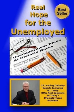 Real Hope for the Unemployed: 17 Leading Industry Experts Offer Real Solutions to Today's Unemployment Problems by Wl Laney 9781499614282