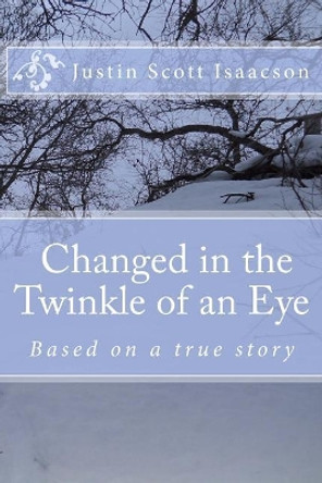 Changed in the twinkle of an eye.: Based on a true story by Justin Scott Isaacson 9781482389050
