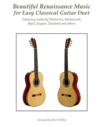Beautiful Renaissance Music for Easy Classical Guitar Duet: Featuring Works by Palestrina, Monteverdi, Byrd, Josquin, Dowland and Others by Mark Phillips 9781978243729