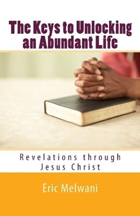 The Keys to Unlocking an Abundant Life: Revelation through Jesus Christ by Eric Melwani 9781986567190