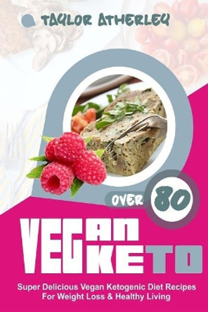 Vegan Keto: 80+ Super Delicious Vegan Ketogenic Diet Recipes for Weight Loss & Healthy Living by Taylor Atherley 9781974261840