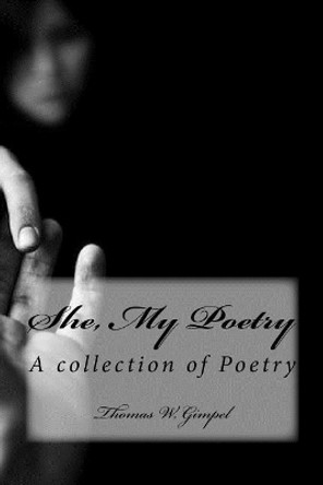 She, My Poetry: A collection of Poetry by Thomas W Gimpel 9781977512550