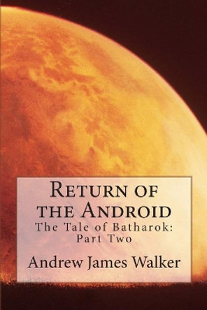 Return of the Android: The Tale of Batharok: Part two by Andrew James Walker 9781482532456