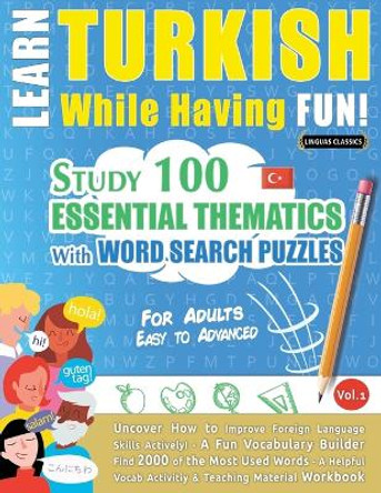 Learn Turkish While Having Fun! - For Adults: EASY TO ADVANCED - STUDY 100 ESSENTIAL THEMATICS WITH WORD SEARCH PUZZLES - VOL.1 - Uncover How to Improve Foreign Language Skills Actively! - A Fun Vocabulary Builder. by Linguas Classics 9782385110482