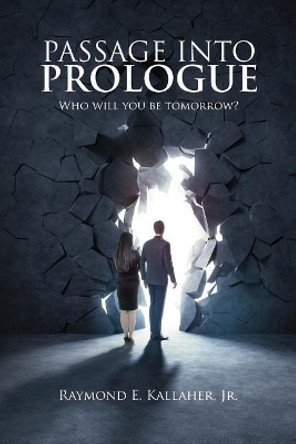Passage Into Prologue: Who Will You Be Tomorrow? by Raymond Edward Kallaher Jr 9781794325227