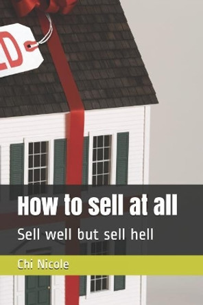 How to Sell at All: Sell Well But Sell Hell by Chi Nicole 9781794642478