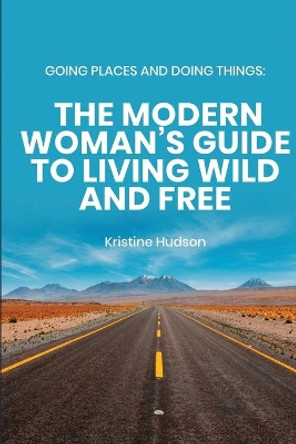 Going Places and Doing Things: The Modern Woman's Guide to Living Wild and Free by Kristine Hudson 9781953714091