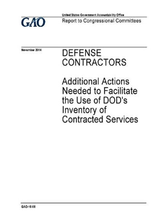 Defense contractors, additional actions needed to facilitate the use of DOD's inventory of contracted services: report to congressional committees. by U S Government Accountability Office 9781973955320