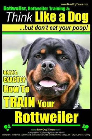 Rottweiler, Rottweiler training a: Think Like a Dog, but don't eat yuor poop!: Here's EXACTLY How to TRAIN Your Rottweiler by Paul Allen Pearce 9781499762792