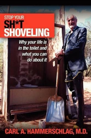 Stop Your Sh*t Shoveling: Why Your Life is in the toilet and what you can do about it by Carl A Hammerschlag M D 9781889166407