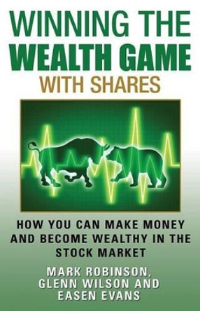 Winning the Wealth Game with Shares: How You Can Make Money and Become Wealthy in the Stock Market by Fellow Institute of Development Studies Mark Robinson 9781922093066