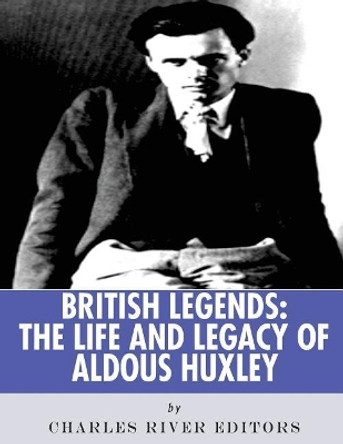 British Legends: The Life and Legacy of Aldous Huxley by Charles River Editors 9781978250376