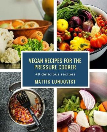 Vegan recipes for the pressure cooker: 49 delicious recipes by Mattis Lundqvist 9781978388949