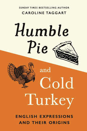 Humble Pie and Cold Turkey: English Expressions and Their Origins by Caroline Taggart