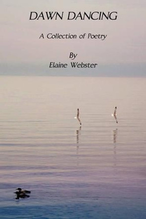 Dawn Dancing -- A Collection of Poetry by Elaine F Webster 9781933567280