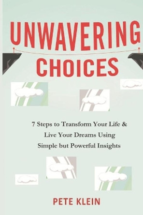 Unwavering Choices: A Comprehensive book of 7 steps to transform your life and live your dreams using simple but powerful insights by Pete Klein 9781795272575