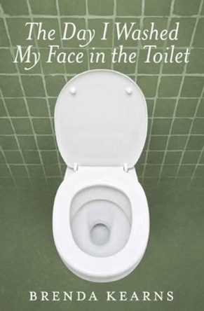The Day I Washed My Face in the Toilet by Brenda Kearns 9781927711040