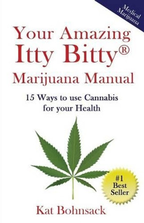 Your Amazing Itty Bitty Marijuana Manual: 15 Ways to Use Cannabis for Your Health by Kat Bohnsack 9781931191753