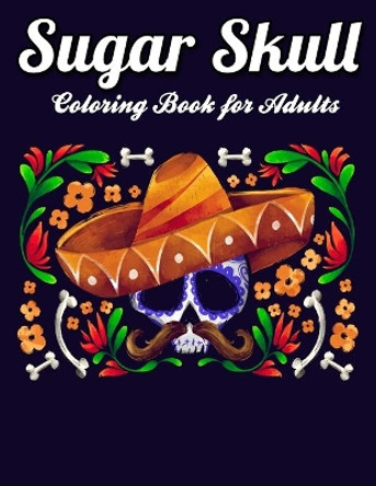 Sugar Skulls Coloring Book for Adults: Best Coloring Book with Beautiful Gothic Women, Fun Skull Designs and Easy Patterns for Relaxation by Masab Press House 9781660646685