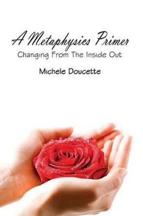 A Metaphysics Primer: Changing from the Inside Out by Michele Doucette 9781935786399