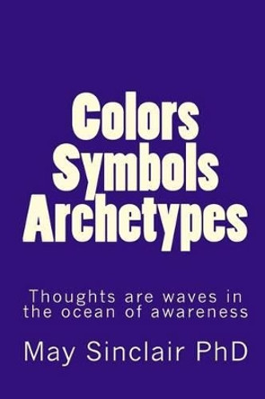 Colors, Symbols, Archetypes by May Sinclair Phd 9781448637911