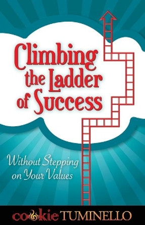 Climbing the Ladder of Success: Without Stepping on Your Values by Cookie Tuminello 9781936354412