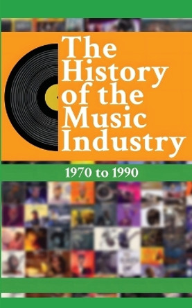 The History of the Music Industry, Volume 2, 1970 to 1990 by Matti Charlton 9781778901294