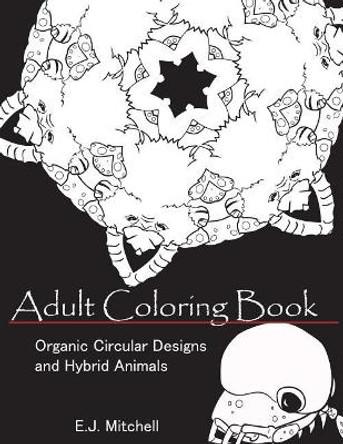 Adult Coloring Book: Organic Circular Designs and Hybrid Animals by E J Mitchell 9781974134632