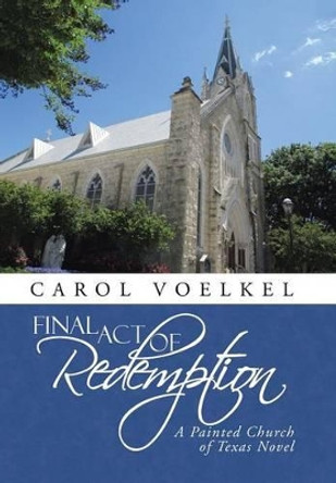 Final Act of Redemption: A Painted Church of Texas Novel by Carol Voelkel 9781491795767