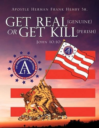 Get Real (Genuine) or Get Kill (Perish) John 10: 10 by Apostle Herman Frank Hemby Sr 9781609570187