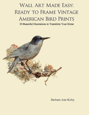 Wall Art Made Easy: Ready to Frame Vintage American Bird Prints: 30 Beautiful Illustrations to Transform Your Home by Barbara Ann Kirby 9781975668495