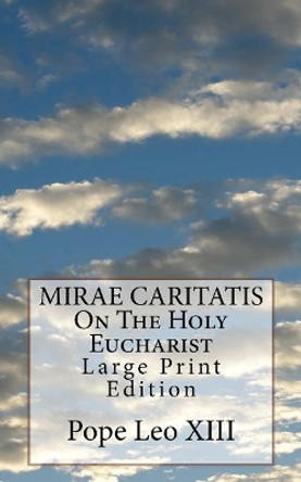 MIRAE CARITATIS On The Holy Eucharist: Large Print Edition by Pope Leo XIII 9781975744229