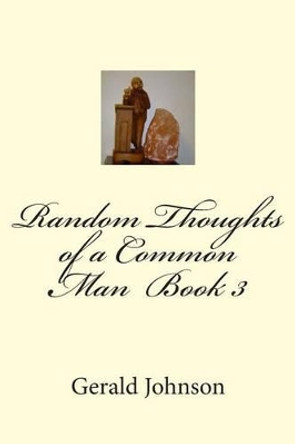 Random Thoughts of a Common Man Book 3 by Gerald K Johnson 9781500365233