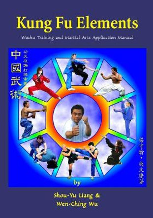 Kung Fu Elements: Wushu Training and Martial Arts Application Manual by Shou-Yu Liang 9781974465224