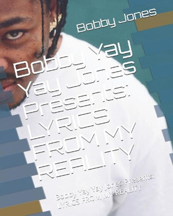 Bobby Yay Yay Jones Presents: Lyrics from My Reality by Bobby Yay Yay Jones 9781975693466