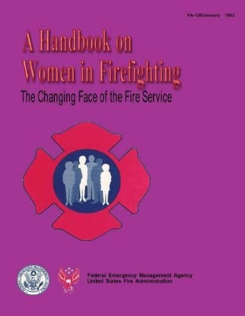 The Changing Face of the Fire Service: A Handbook on Women in Firefighting by U S Fire Administration 9781482780277