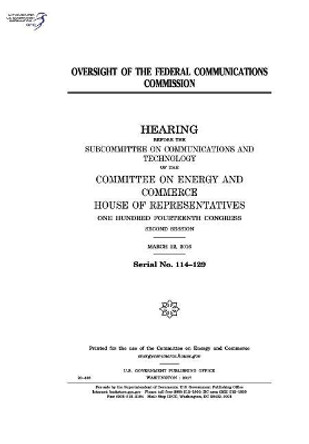 Oversight of the Federal Communications Commission: Hearing Before the Subcommittee on Communications and Technology of the Committee on Energy and Commerce by Professor United States Congress 9781973998938