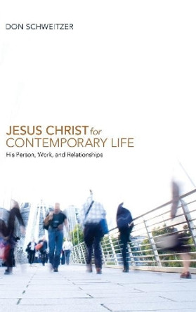 Jesus Christ for Contemporary Life by Don Schweitzer 9781498210522